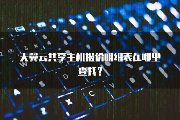 天翼云共享主机报价明细表在哪里查找？