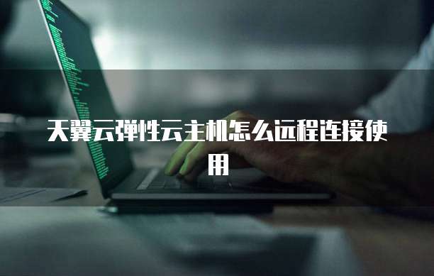 天翼云弹性云主机怎么远程连接使用