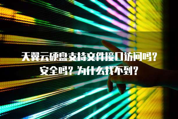 天翼云硬盘支持文件接口访问吗?安全吗?为什么找不到?