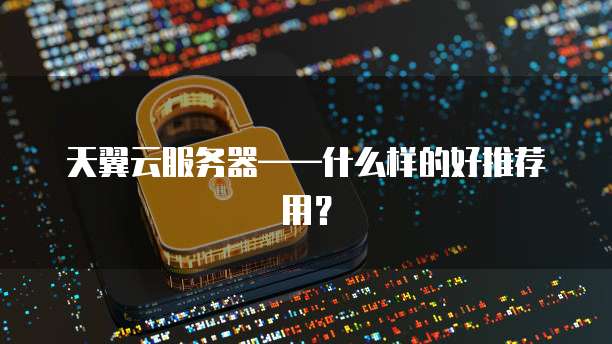 天翼云服务器——什么样的好推荐用?