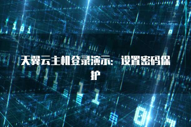 天翼云主机登录演示:设置密码保护