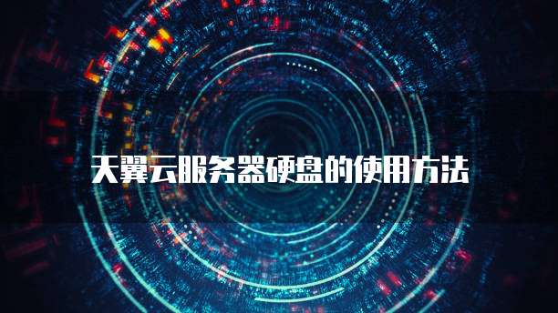 天翼云服务器硬盘的使用方法