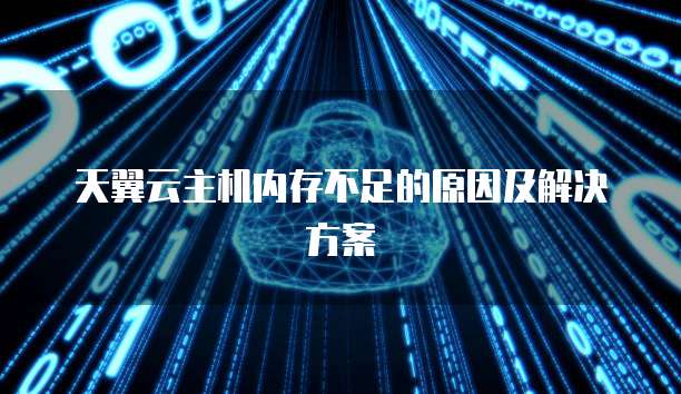 天翼云主机内存不足的原因及解决方案