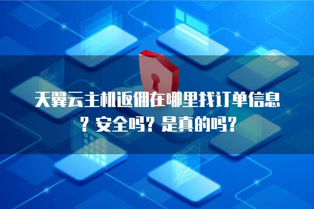 天翼云主机返佣在哪里找订单信息?安全吗?是真的吗?