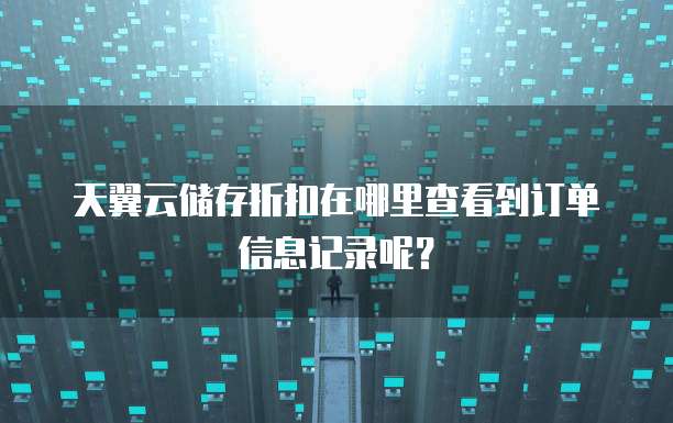 天翼云储存折扣在哪里查看到订单信息记录呢？