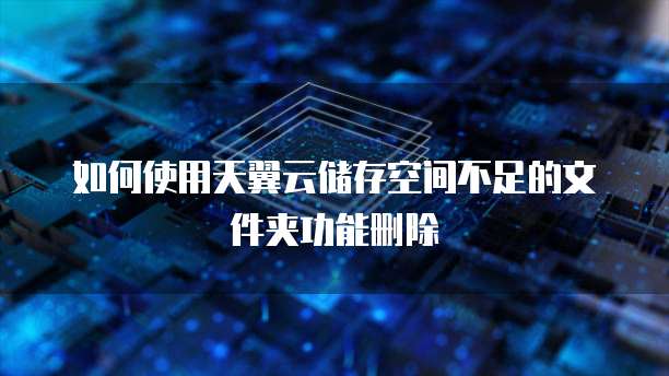 如何使用天翼云储存空间不足的文件夹功能删除