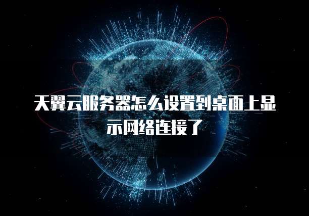 天翼云服务器怎么设置到桌面上显示网络连接了