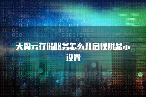 天翼云存储服务怎么开启权限显示设置