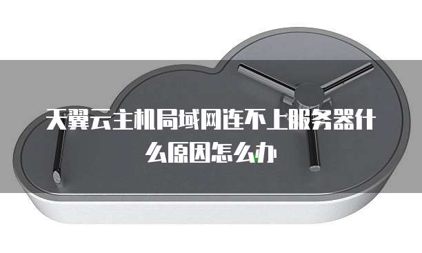 天翼云主机局域网连不上服务器什么原因怎么办