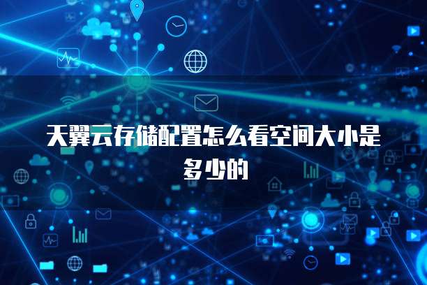 天翼云存储配置怎么看空间大小是多少的