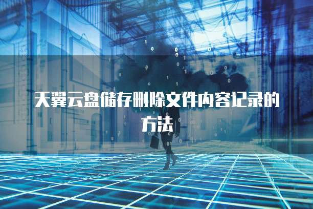 天翼云盘储存删除文件内容记录的方法
