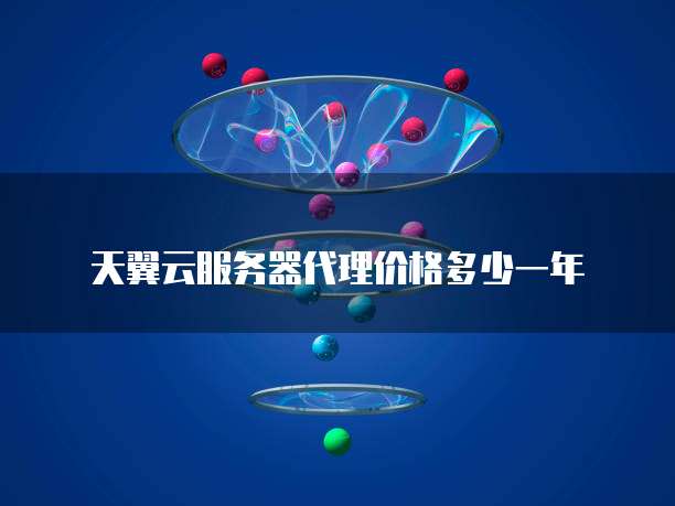 天翼云服务器代理价格多少一年