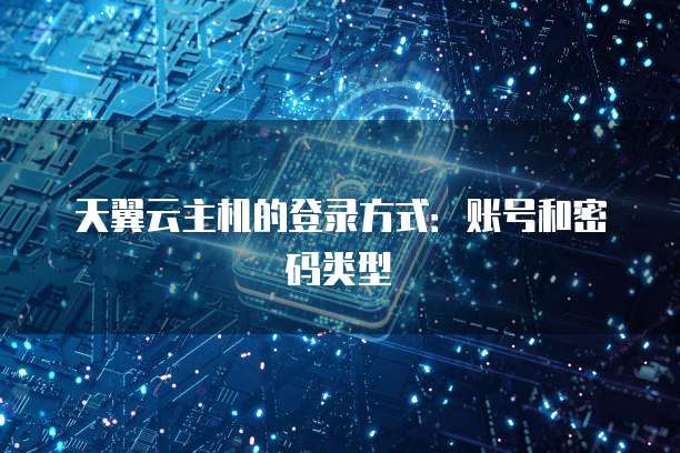 天翼云主机的登录方式:账号和密码类型