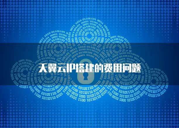 天翼云IP搭建的费用问题