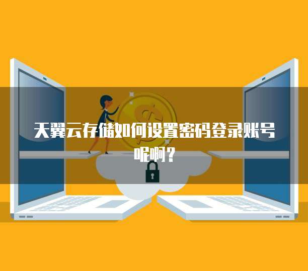 天翼云存储如何设置密码登录账号呢啊?