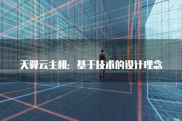 天翼云主机：基于技术的设计理念