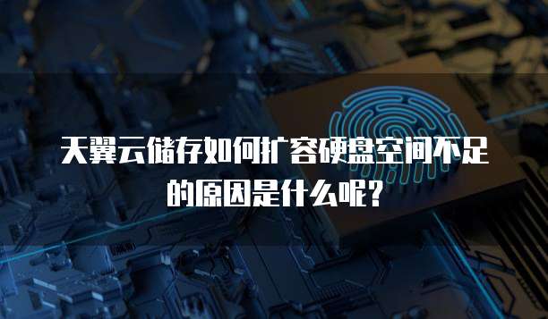 天翼云储存如何扩容硬盘空间不足的原因是什么呢?