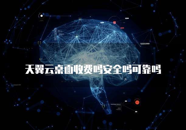 天翼云桌面收费吗安全吗可靠吗
