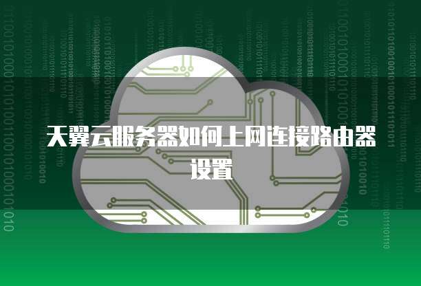 天翼云服务器如何上网连接路由器设置