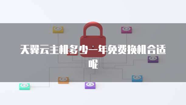 天翼云主机多少一年免费换机合适呢