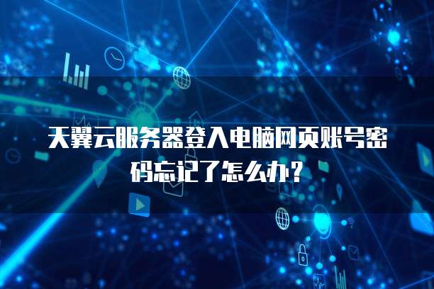 天翼云服务器登入电脑网页账号密码忘记了怎么办?
