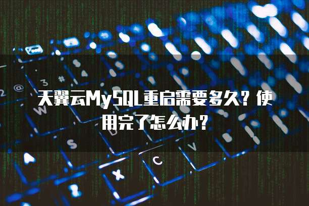 天翼云MySQL重启需要多久?使用完了怎么办?