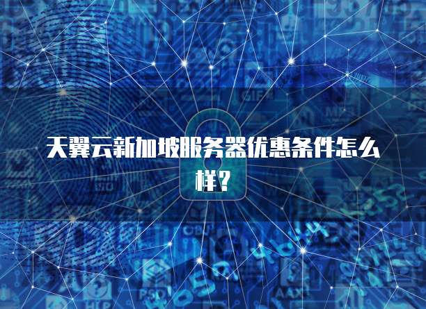 天翼云新加坡服务器优惠条件怎么样?