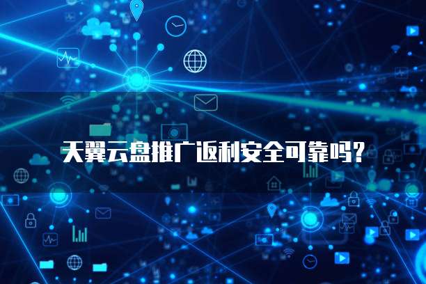 天翼云盘推广返利安全可靠吗?
