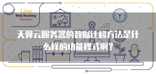 天翼云服务器的数据迁移方法是什么样的功能模式啊？