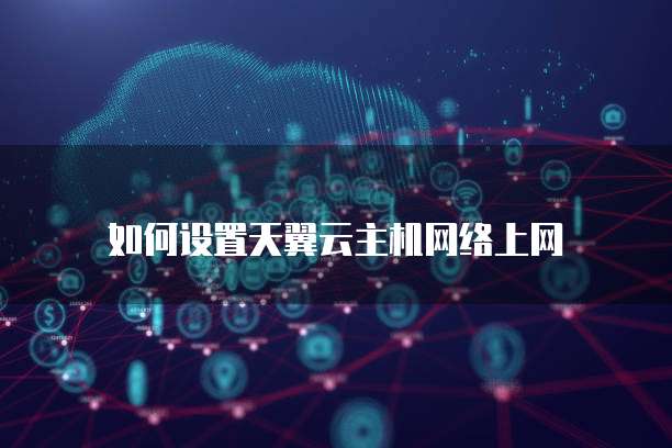 如何设置天翼云主机网络上网