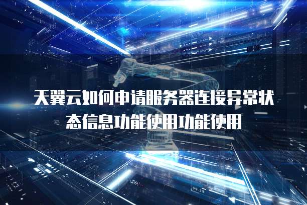 天翼云如何申请服务器连接异常状态信息功能使用功能使用