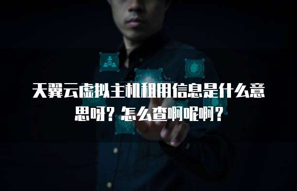 天翼云虚拟主机租用信息是什么意思呀？怎么查啊呢啊？