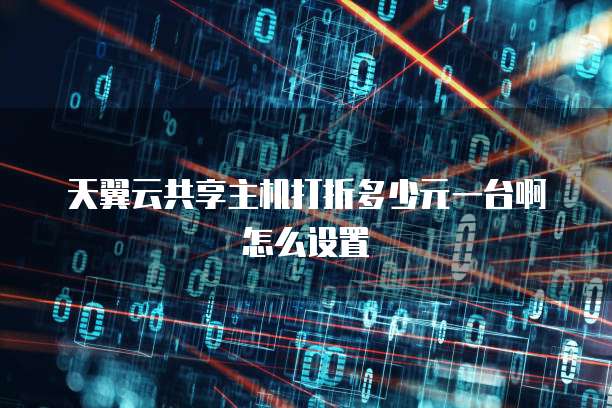 天翼云共享主机打折多少元一台啊怎么设置