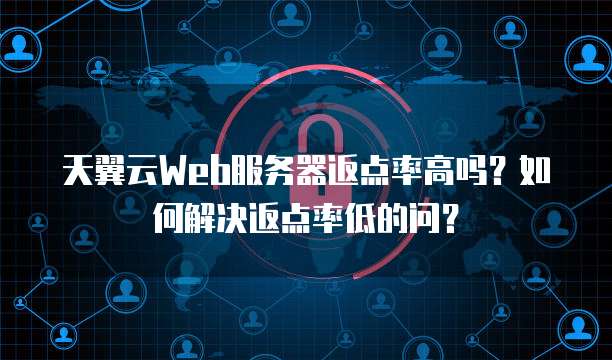 天翼云Web服务器返点率高吗?如何解决返点率低的问?