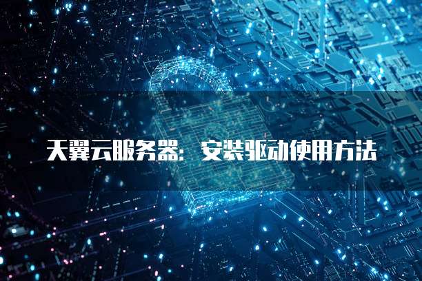 天翼云服务器:安装驱动使用方法