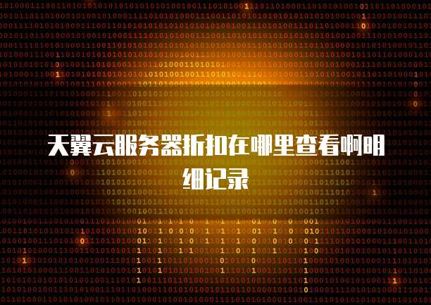 天翼云服务器折扣在哪里查看啊明细记录