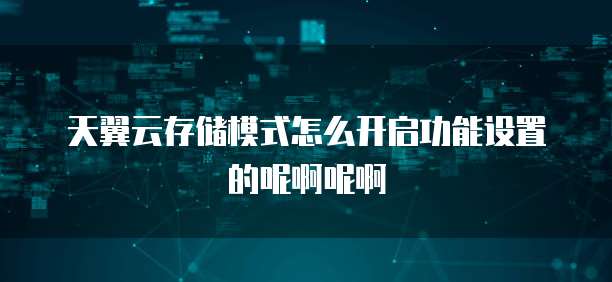 天翼云存储模式怎么开启功能设置的呢啊呢啊