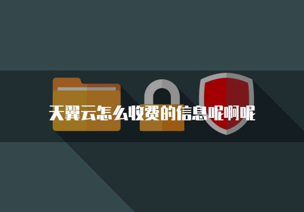 天翼云怎么收费的信息呢啊呢