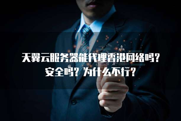 天翼云服务器能代理香港网络吗?安全吗?为什么不行?