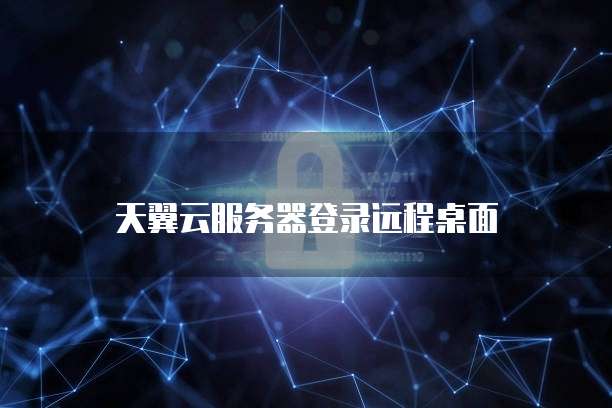 天翼云服务器登录远程桌面