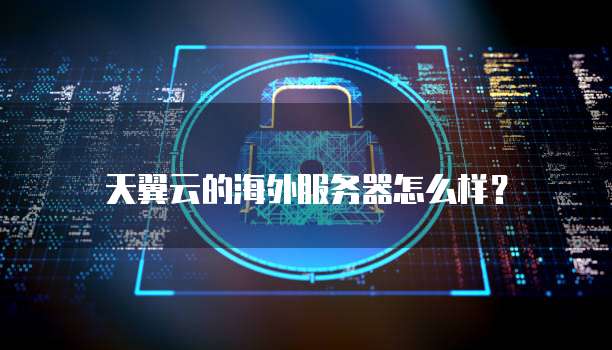 天翼云的海外服务器怎么样？