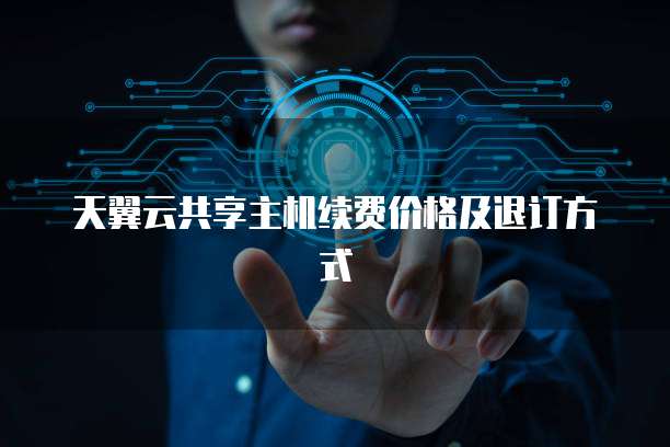 天翼云共享主机续费价格及退订方式