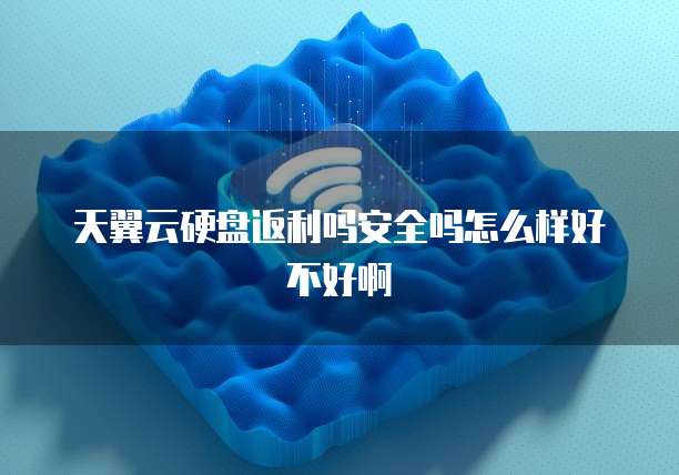 天翼云硬盘返利吗安全吗怎么样好不好啊