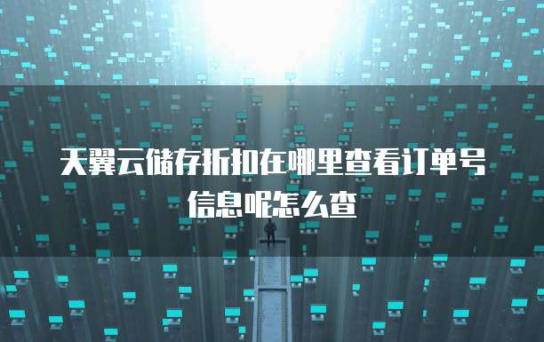 天翼云储存折扣在哪里查看订单号信息呢怎么查