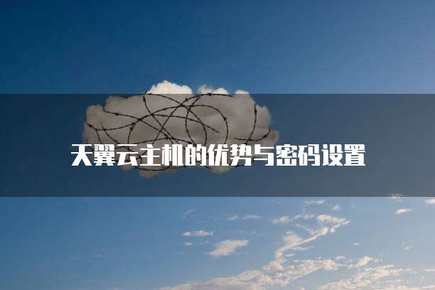 天翼云主机的优势与密码设置