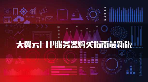 天翼云FTP服务器购买指南最新版