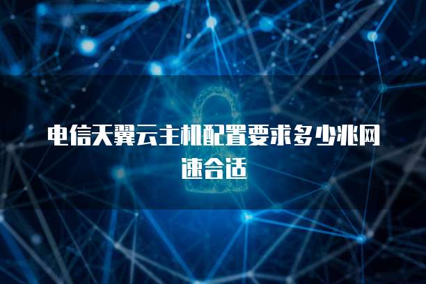 电信天翼云主机配置要求多少兆网速合适