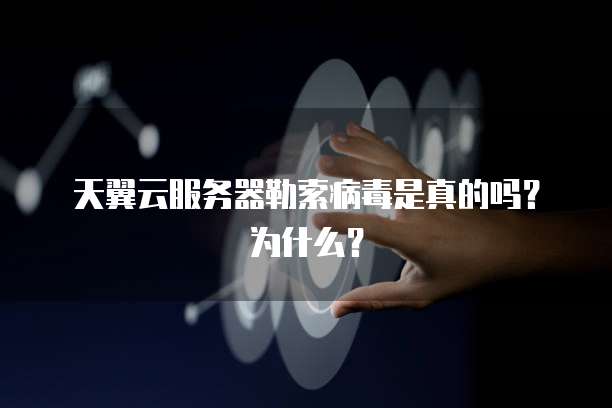 天翼云服务器勒索病毒是真的吗?为什么?