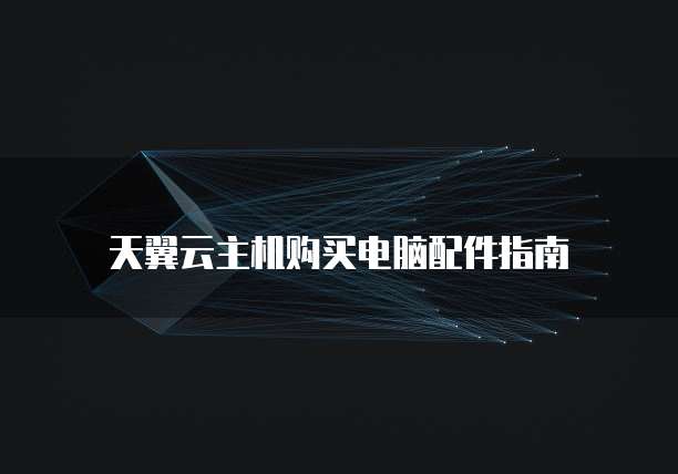 天翼云主机购买电脑配件指南