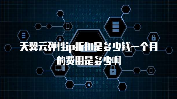天翼云弹性ip折扣是多少钱一个月的费用是多少啊